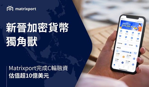 亞洲領先的加密貨幣金融服務平台Matrixport 成立僅兩年 以超過十億美元估值完成C輪融資